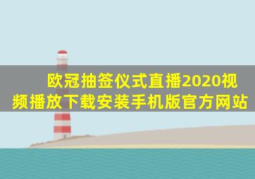 欧冠抽签仪式直播2020视频播放下载安装手机版官方网站