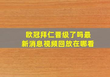 欧冠拜仁晋级了吗最新消息视频回放在哪看