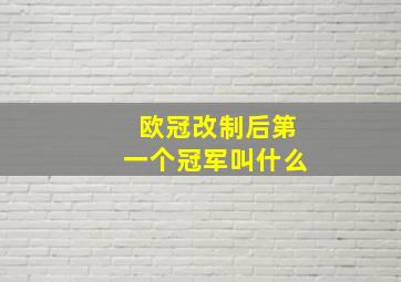 欧冠改制后第一个冠军叫什么