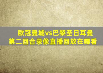 欧冠曼城vs巴黎圣日耳曼第二回合录像直播回放在哪看