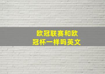 欧冠联赛和欧冠杯一样吗英文