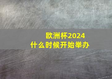 欧洲杯2024什么时候开始举办