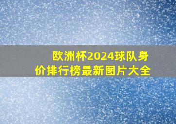 欧洲杯2024球队身价排行榜最新图片大全