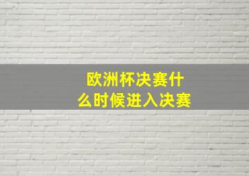 欧洲杯决赛什么时候进入决赛