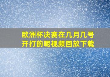 欧洲杯决赛在几月几号开打的呢视频回放下载