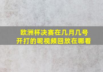 欧洲杯决赛在几月几号开打的呢视频回放在哪看