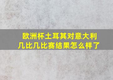 欧洲杯土耳其对意大利几比几比赛结果怎么样了