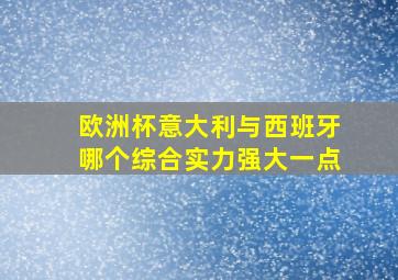 欧洲杯意大利与西班牙哪个综合实力强大一点