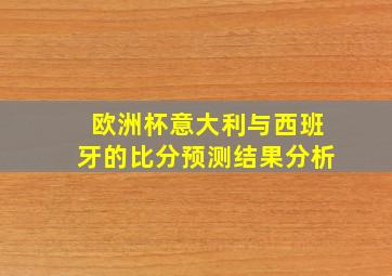 欧洲杯意大利与西班牙的比分预测结果分析