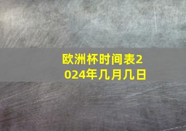 欧洲杯时间表2024年几月几日