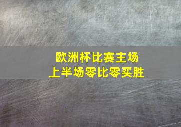 欧洲杯比赛主场上半场零比零买胜