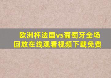 欧洲杯法国vs葡萄牙全场回放在线观看视频下载免费