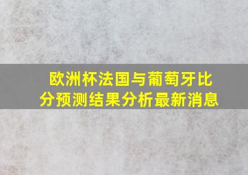 欧洲杯法国与葡萄牙比分预测结果分析最新消息