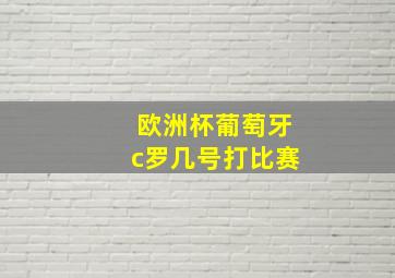 欧洲杯葡萄牙c罗几号打比赛