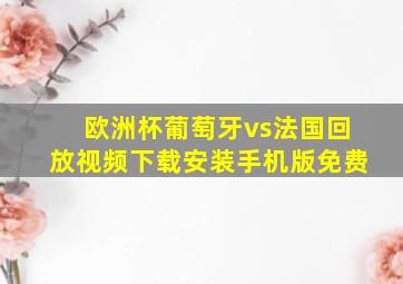 欧洲杯葡萄牙vs法国回放视频下载安装手机版免费