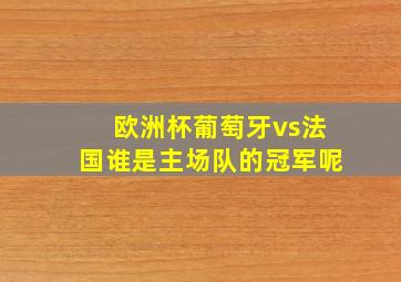 欧洲杯葡萄牙vs法国谁是主场队的冠军呢