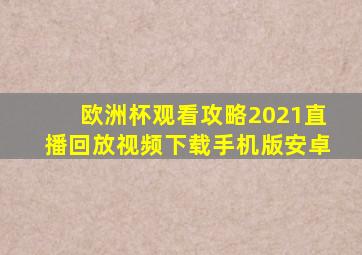 欧洲杯观看攻略2021直播回放视频下载手机版安卓