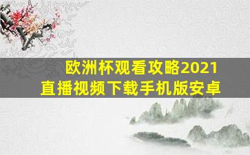 欧洲杯观看攻略2021直播视频下载手机版安卓