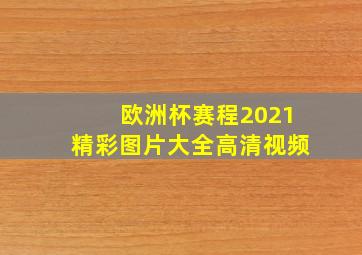 欧洲杯赛程2021精彩图片大全高清视频