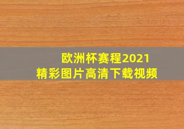 欧洲杯赛程2021精彩图片高清下载视频