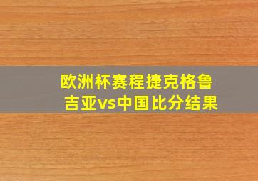 欧洲杯赛程捷克格鲁吉亚vs中国比分结果