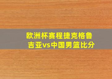 欧洲杯赛程捷克格鲁吉亚vs中国男篮比分