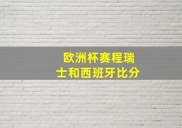 欧洲杯赛程瑞士和西班牙比分