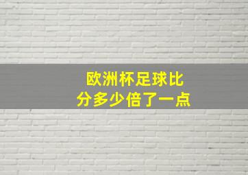 欧洲杯足球比分多少倍了一点