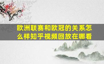 欧洲联赛和欧冠的关系怎么样知乎视频回放在哪看