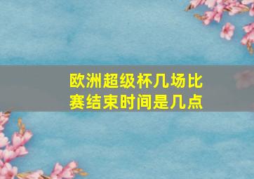 欧洲超级杯几场比赛结束时间是几点