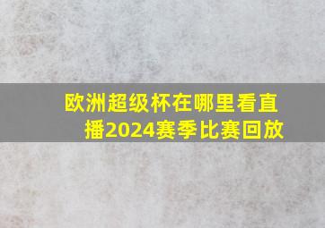 欧洲超级杯在哪里看直播2024赛季比赛回放