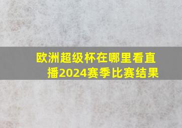 欧洲超级杯在哪里看直播2024赛季比赛结果