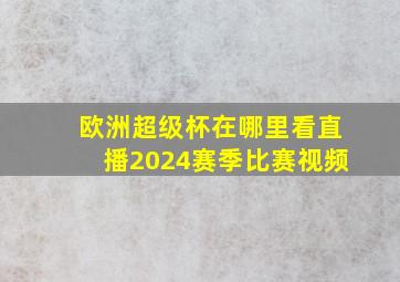 欧洲超级杯在哪里看直播2024赛季比赛视频