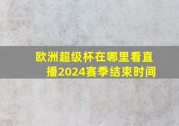 欧洲超级杯在哪里看直播2024赛季结束时间