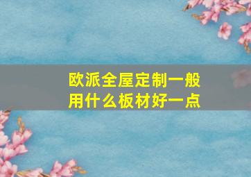 欧派全屋定制一般用什么板材好一点