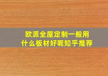 欧派全屋定制一般用什么板材好呢知乎推荐