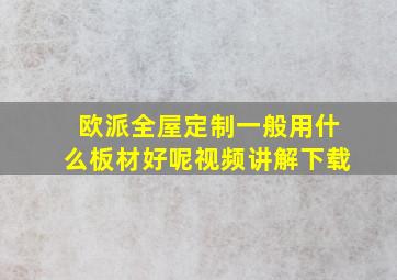 欧派全屋定制一般用什么板材好呢视频讲解下载