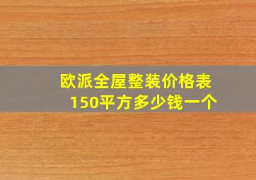 欧派全屋整装价格表150平方多少钱一个