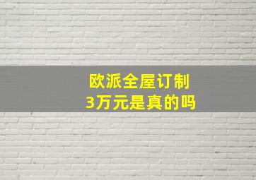 欧派全屋订制3万元是真的吗