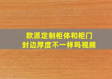 欧派定制柜体和柜门封边厚度不一样吗视频