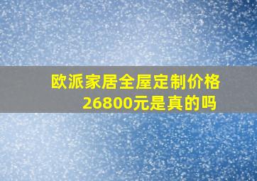 欧派家居全屋定制价格26800元是真的吗