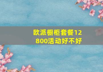 欧派橱柜套餐12800活动好不好