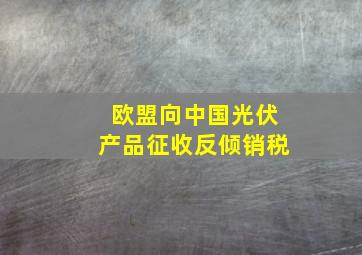 欧盟向中国光伏产品征收反倾销税