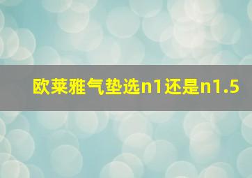 欧莱雅气垫选n1还是n1.5