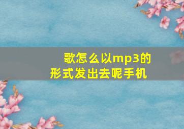 歌怎么以mp3的形式发出去呢手机