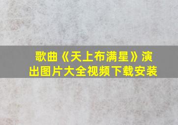 歌曲《天上布满星》演出图片大全视频下载安装