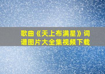 歌曲《天上布满星》词谱图片大全集视频下载