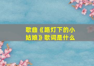 歌曲《路灯下的小姑娘》歌词是什么