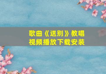 歌曲《送别》教唱视频播放下载安装