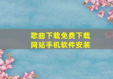 歌曲下载免费下载网站手机软件安装